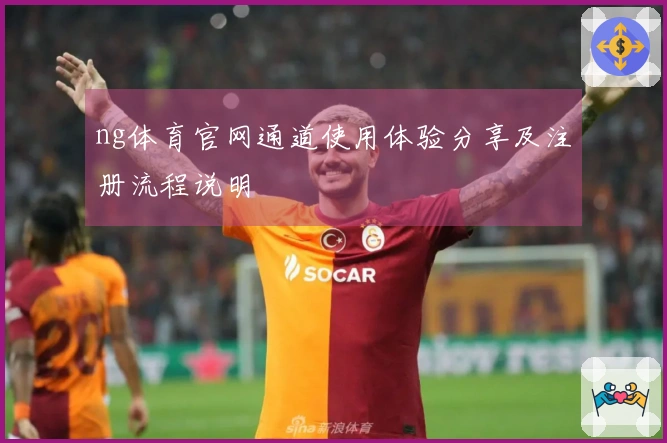 ng体育官网通道使用体验分享及注册流程说明