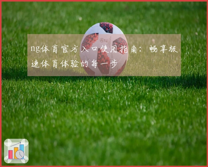 ng体育官方入口使用指南：畅享极速体育体验的每一步