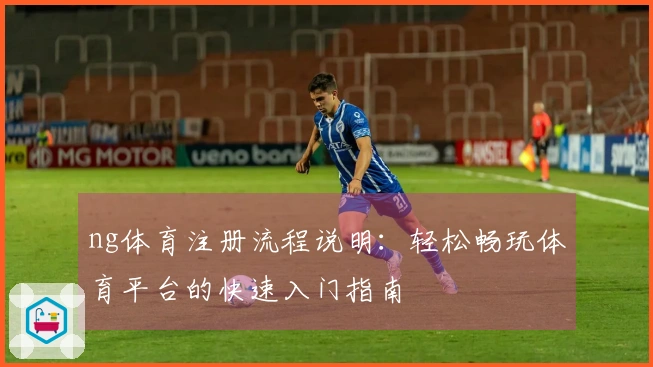 ng体育注册流程说明：轻松畅玩体育平台的快速入门指南
