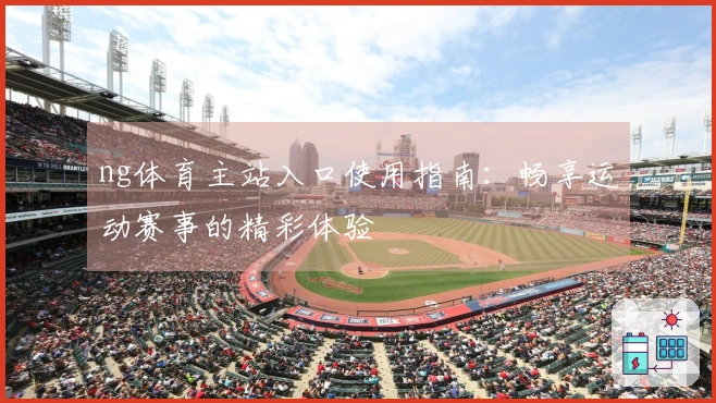 ng体育主站入口使用指南：畅享运动赛事的精彩体验