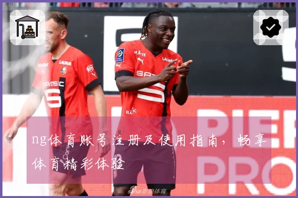 ng体育账号注册及使用指南，畅享体育精彩体验