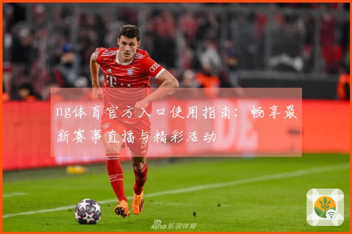 ng体育官方入口使用指南：畅享最新赛事直播与精彩活动
