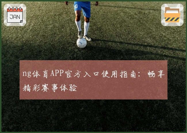 ng体育APP官方入口使用指南：畅享精彩赛事体验