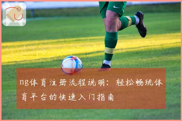 ng体育注册流程说明：轻松畅玩体育平台的快速入门指南